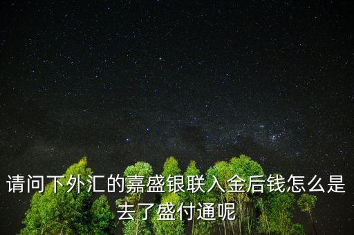 請問下外匯的嘉盛銀聯(lián)入金后錢怎么是去了盛付通呢
