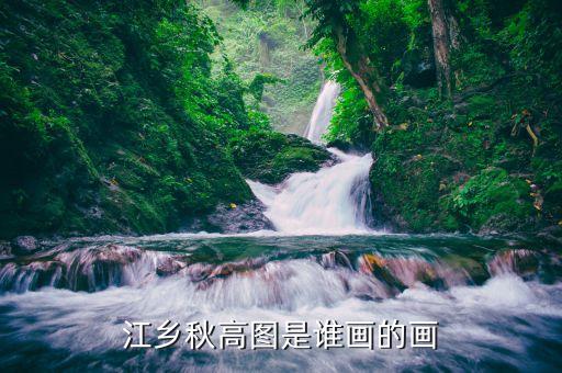 430703高山水什么時候上市，江鄉(xiāng)秋高圖是誰畫的畫