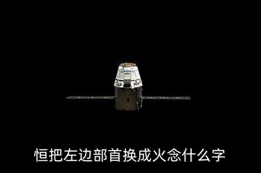 恒把左邊部首換成火念什么字
