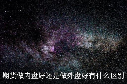 外盤期貨是什么，外盤期貨與國內(nèi)期貨現(xiàn)貨到底有什么區(qū)別