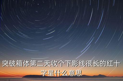 突破箱體第二天收個(gè)下影線很長的紅十字星什么意思