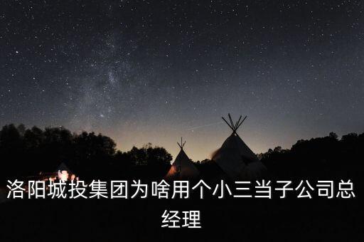 洛陽城投集團為啥用個小三當子公司總經(jīng)理