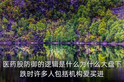 醫(yī)藥股防御的邏輯是什么為什么大盤下跌時(shí)許多人包括機(jī)構(gòu)愛(ài)買進(jìn)