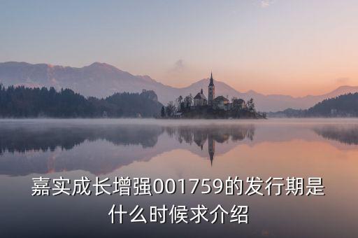 嘉實成長增強001759的發(fā)行期是什么時候求介紹
