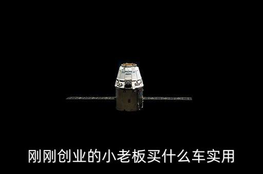 剛剛創(chuàng)業(yè)的小老板買(mǎi)什么車(chē)實(shí)用