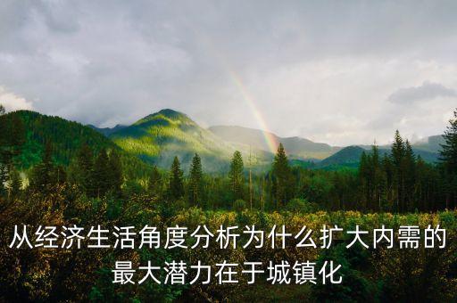 為什么擴(kuò)大內(nèi)需與城鎮(zhèn)化，運(yùn)用經(jīng)濟(jì)常識(shí)的相關(guān)知識(shí)說(shuō)明為什么城鎮(zhèn)化是擴(kuò)大內(nèi)需最大的潛力所在