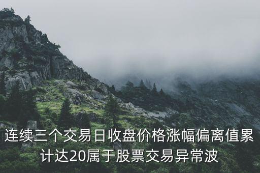 連續(xù)三個(gè)交易日收盤價(jià)格漲幅偏離值累計(jì)達(dá)20屬于股票交易異常波