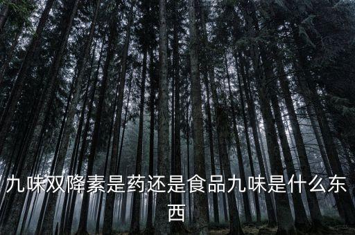 九味雙降素是藥還是食品九味是什么東西