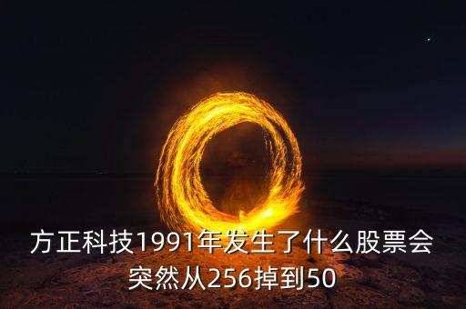 方正科技個股異動是為什么，方正科技1991年發(fā)生了什么股票會突然從256掉到50