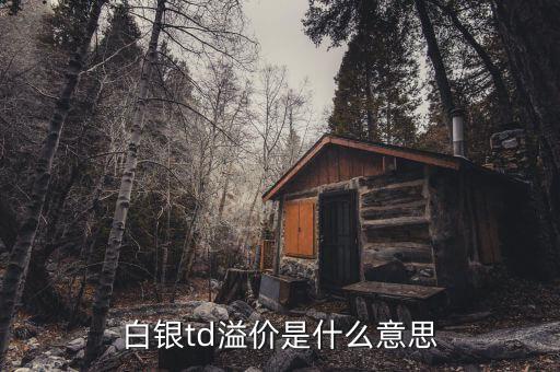 td溢價高說明什么，白銀td溢價是什么意思
