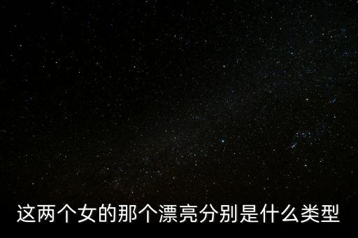這兩個(gè)女的那個(gè)漂亮分別是什么類型