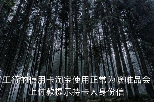 工行的信用卡淘寶使用正常為啥唯品會(huì)上付款提示持卡人身份信