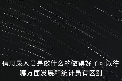 信息錄入員是做什么的做得好了可以往哪方面發(fā)展和統(tǒng)計員有區(qū)別
