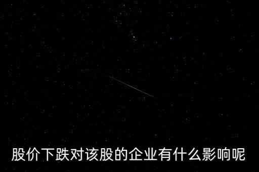 股票下跌對公司有什么影響，股價下跌對上市公司有何影響