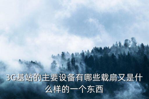 3G基站的主要設(shè)備有哪些載扇又是什么樣的一個東西
