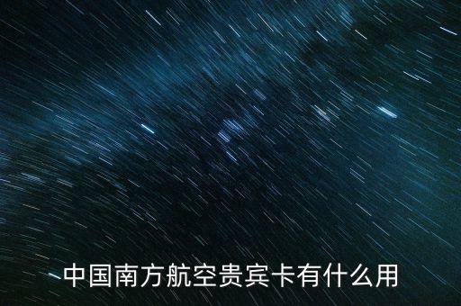 機(jī)場(chǎng)貴賓卡有什么用，中國(guó)南方航空貴賓卡有什么用