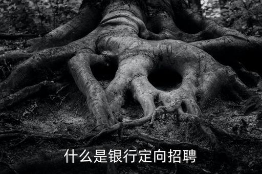 什么是銀行招聘，什么是銀行定向招聘