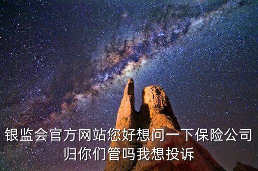 銀監(jiān)會(huì)官方網(wǎng)站您好想問(wèn)一下保險(xiǎn)公司歸你們管嗎我想投訴