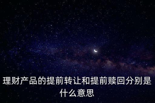 什么是轉讓贖回，理財產(chǎn)品的提前轉讓和提前贖回分別是什么意思