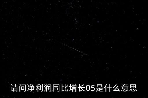 凈利潤同比增長是什么意思，請問凈利潤同比增長05是什么意思