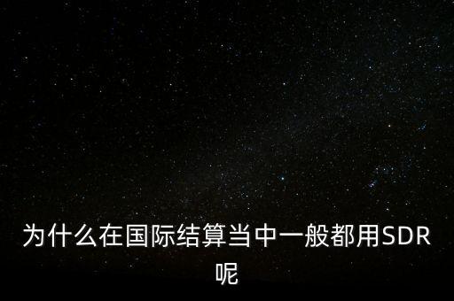 為什么在國(guó)際結(jié)算當(dāng)中一般都用SDR呢