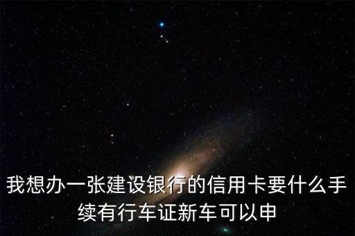 我想辦一張建設(shè)銀行的信用卡要什么手續(xù)有行車(chē)證新車(chē)可以申