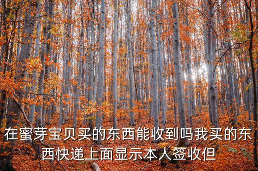 在蜜芽寶貝買的東西能收到嗎我買的東西快遞上面顯示本人簽收但