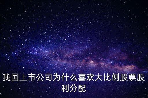 國內(nèi)公司為什么喜歡發(fā)股票股利，我國上市公司為什么熱衷于股票股利分配