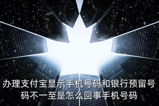 辦理支付寶顯示手機(jī)號(hào)碼和銀行預(yù)留號(hào)碼不一至是怎么回事手機(jī)號(hào)碼