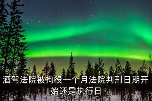 酒駕法院判決了什么時候開始，醉駕法院宣判一般幾日生效