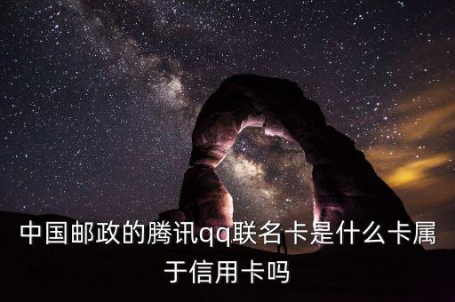 郵政聯(lián)名卡什么意思，中國郵政的騰訊qq聯(lián)名卡是什么卡屬于信用卡嗎
