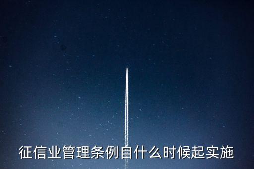 征信業(yè)管理?xiàng)l例什么時(shí)候開(kāi)始實(shí)施，征信業(yè)管理?xiàng)l例自什么時(shí)候起實(shí)施