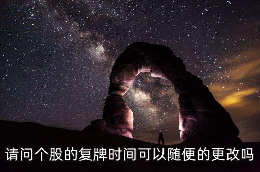 寧波建工什么時候復牌，請問個股的復牌時間可以隨便的更改嗎