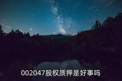 002047股權質(zhì)押是好事嗎