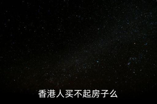 香港人買不起房子么