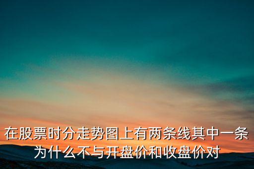 在股票時(shí)分走勢(shì)圖上有兩條線其中一條為什么不與開盤價(jià)和收盤價(jià)對(duì)