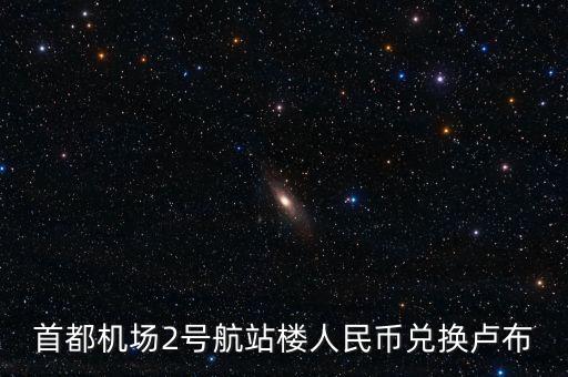 首都機(jī)場(chǎng)2號(hào)航站樓人民幣兌換盧布