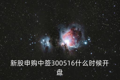 新股申購(gòu)中簽300516什么時(shí)候開盤