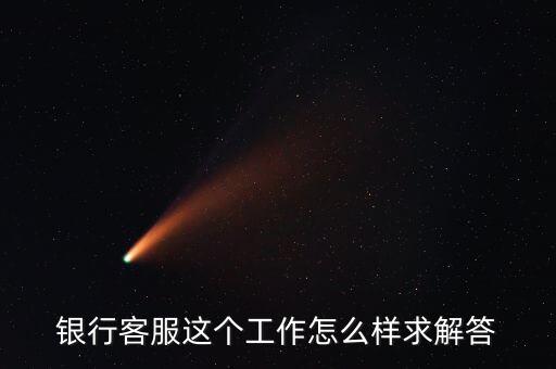 工行的客服沒有什么用，請問在工商銀行當客服怎么樣以后有沒有什么升值空間會不會轉