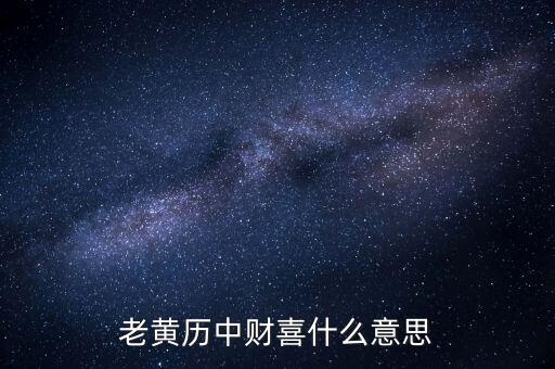 財(cái)喜有驚什么意思，老黃歷中財(cái)喜什么意思