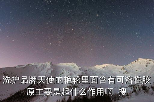 可溶性膠原蛋白是什么，洗護品牌天使的艷輪里面含有可溶性膠原主要是起什么作用啊  搜