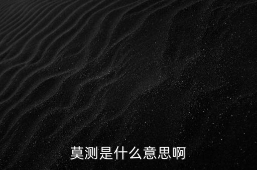 不可預(yù)測什么意思，莫測是什么意思啊