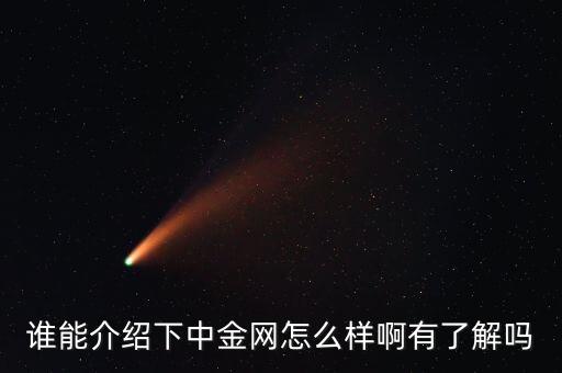 中金網(wǎng)是什么網(wǎng)站，誰能介紹下中金網(wǎng)怎么樣啊有了解嗎