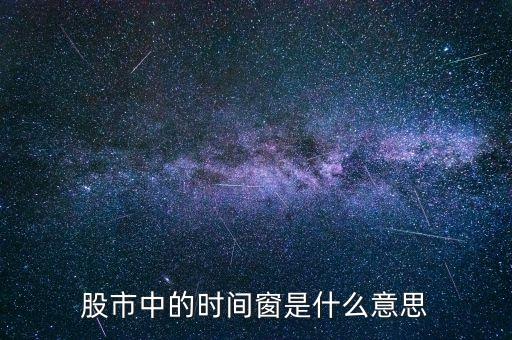什么是股票時間窗口，股票分析里說的時間窗口是什么意思