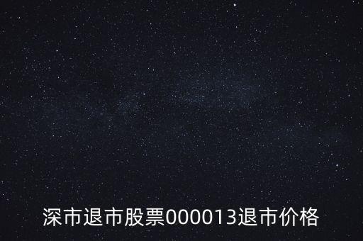 深石化變成什么股票了，深市退市股票000013退市價格