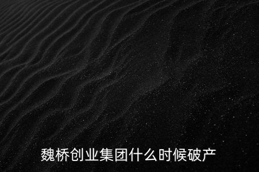 魏橋創(chuàng)業(yè)集團(tuán)什么時候破產(chǎn)