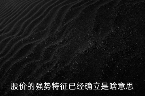 股價(jià)的強(qiáng)勢(shì)特征已經(jīng)確立是啥意思