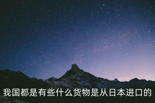 中國主要從日本進口什么，中國從日本進口什么東西