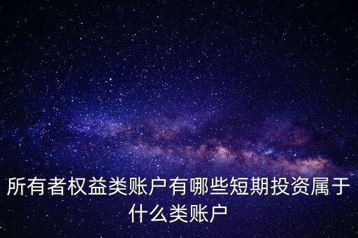 所有者權(quán)益類(lèi)賬戶(hù)有哪些短期投資屬于什么類(lèi)賬戶(hù)