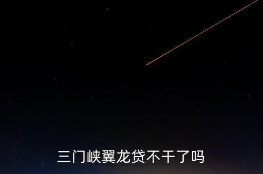翼龍貸什么時(shí)侯倒閉，三門(mén)峽翼龍貸不干了嗎